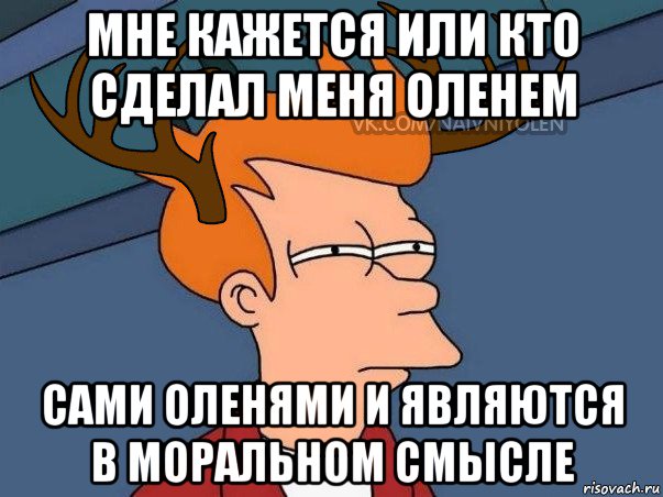 мне кажется или кто сделал меня оленем сами оленями и являются в моральном смысле, Мем  Подозрительный олень