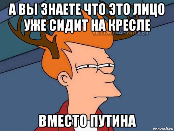 а вы знаете что это лицо уже сидит на кресле вместо путина, Мем  Подозрительный олень