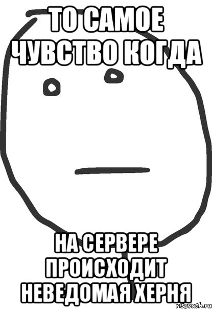 То самое чувство когда На сервере происходит неведомая херня, Мем покер фейс