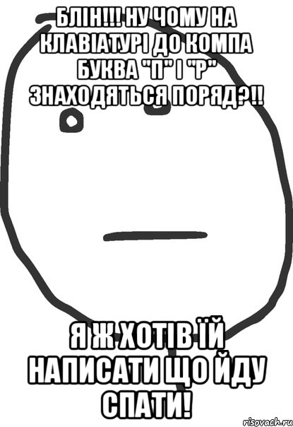 Блін!!! Ну чому на клавіатурі до компа буква "П" і "Р" знаходяться поряд?!! Я ж хотів їй написати що йду спати!, Мем покер фейс