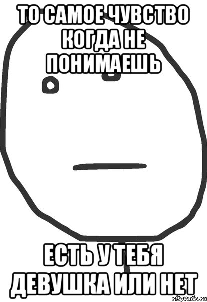 То самое чувство когда не понимаешь Есть у тебя девушка или нет, Мем покер фейс