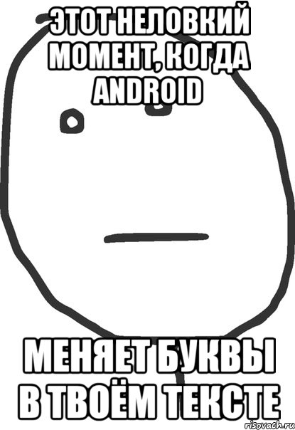 Этот неловкий момент, когда Android меняет буквы в твоём тексте, Мем покер фейс