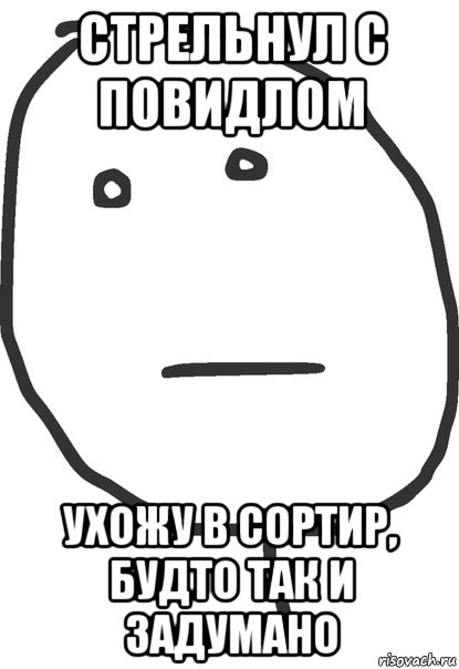 Стрельнул с повидлом Ухожу в сортир, будто так и задумано, Мем покер фейс