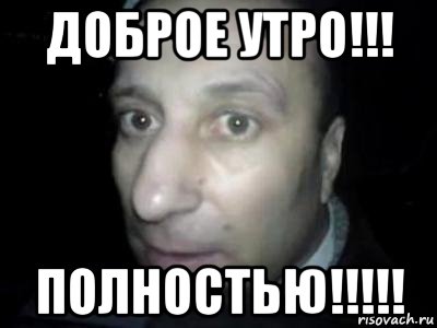 доброе утро!!! полностью!!!!!, Мем Полностью ломай