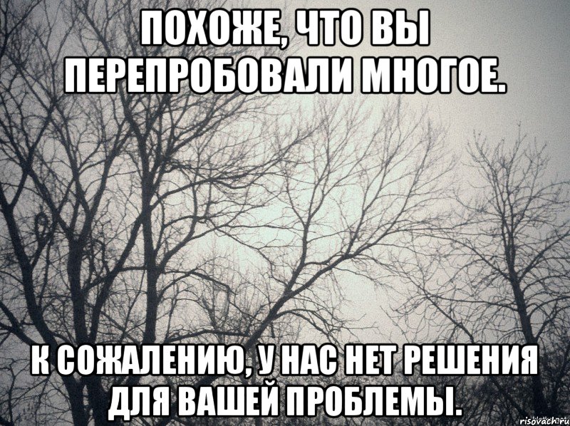 Похоже, что вы перепробовали многое. К сожалению, у нас нет решения для вашей проблемы., Мем  будет весело говорили они