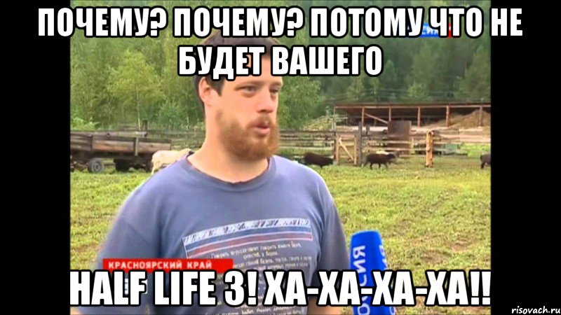 почему? Почему? Потому что не будет вашего half life 3! Ха-ха-ха-ха!!