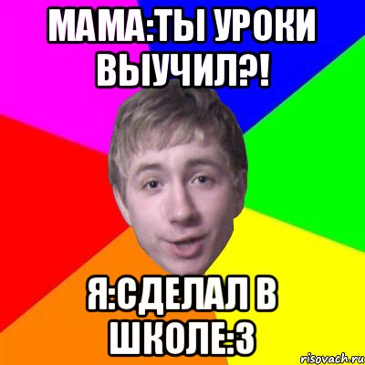 мама:Ты уроки выучил?! я:сделал в школе:3, Мем Потому что я модник