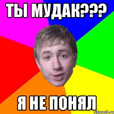 ты мудак??? я не понял