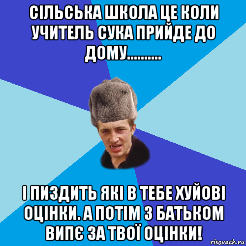 сільська школа це коли учитель сука прийде до дому.......... і пиздить які в тебе хуйові оцінки. а потім з батьком випє за твої оцінки!, Мем Празднчний паца