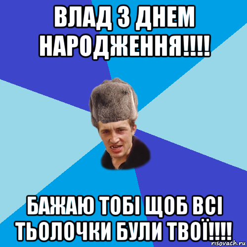 влад з днем народження!!!! бажаю тобі щоб всі тьолочки були твої!!!!, Мем Празднчний паца