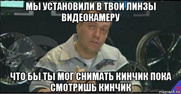 мы установили в твои линзы видеокамеру что бы ты мог снимать кинчик пока смотришь кинчик, Мем Монитор (тачка на прокачку)