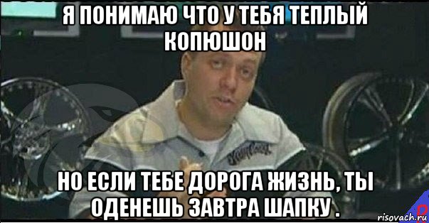 я понимаю что у тебя теплый копюшон но если тебе дорога жизнь, ты оденешь завтра шапку ., Мем Монитор (тачка на прокачку)