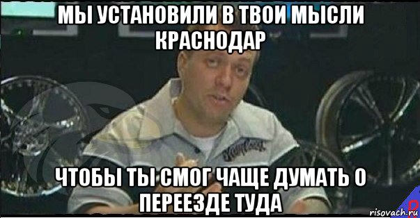 мы установили в твои мысли краснодар чтобы ты смог чаще думать о переезде туда, Мем Монитор (тачка на прокачку)