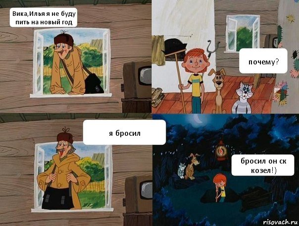 Вика,Илья я не буду пить на новый год почему? я бросил бросил он ск козел!), Комикс  Простоквашино (Печкин)