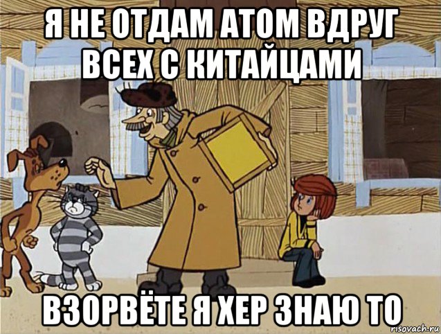 я не отдам атом вдруг всех с китайцами взорвёте я хер знаю то