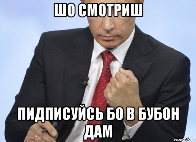 шо смотриш пидписуйсь бо в бубон дам, Мем Путин показывает кулак