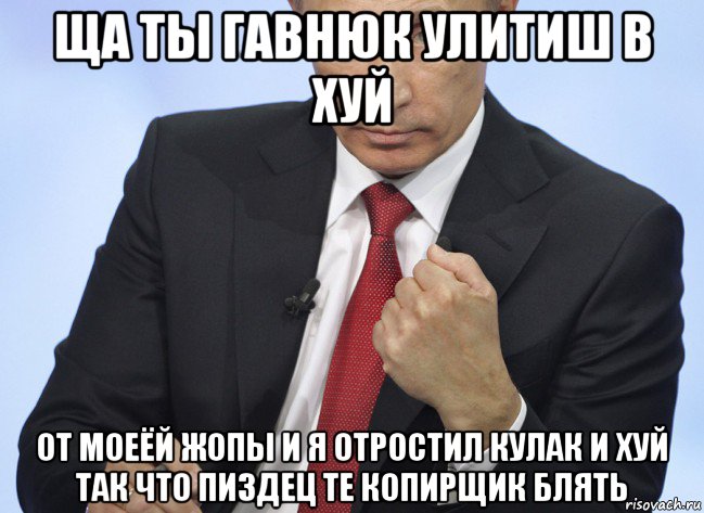 ща ты гавнюк улитиш в хуй от моеёй жопы и я отростил кулак и хуй так что пиздец те копирщик блять, Мем Путин показывает кулак