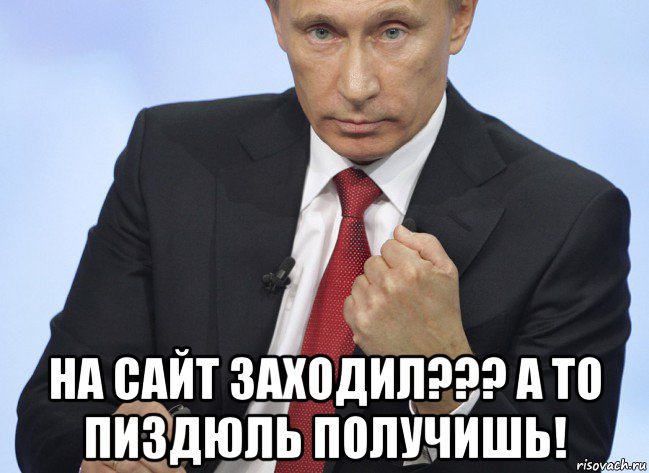  на сайт заходил??? а то пиздюль получишь!, Мем Путин показывает кулак