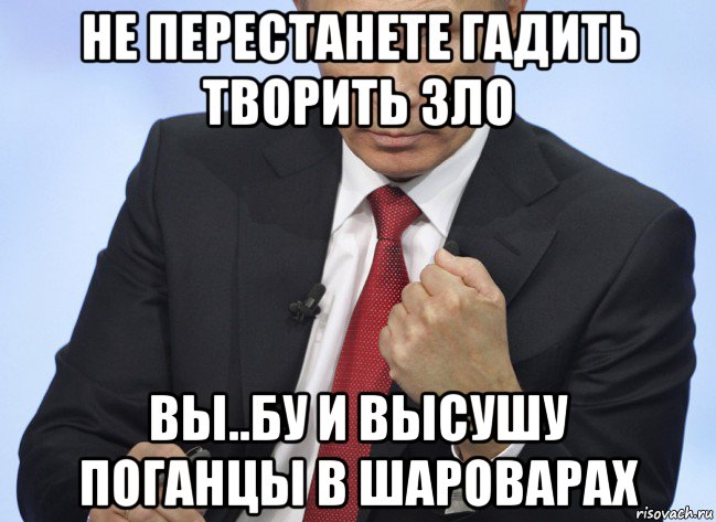 не перестанете гадить творить зло вы..бу и высушу поганцы в шароварах, Мем Путин показывает кулак