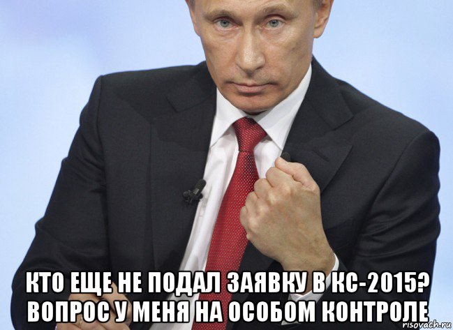  кто еще не подал заявку в кс-2015? вопрос у меня на особом контроле, Мем Путин показывает кулак