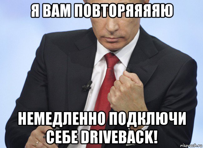 я вам повторяяяяю немедленно подключи себе driveback!