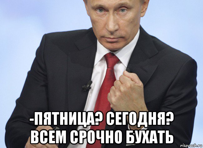  -пятница? сегодня? всем срочно бухать, Мем Путин показывает кулак