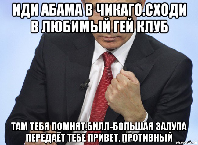 иди абама в чикаго.сходи в любимый гей клуб там тебя помнят.билл-большая залупа передаёт тебе привет, противный, Мем Путин показывает кулак