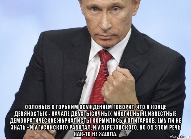  соловьев с горьким осуждением говорит, что в конце девяностых - начале двухтысячных многие ныне известные демократические журналисты кормились у олигархов. ему ли не знать - и у гусинского работал, и у березовского. но об этом речь как-то не зашла., Мем Путин показывает кулак