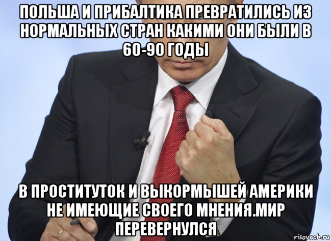 польша и прибалтика превратились из нормальных стран какими они были в 60-90 годы в проституток и выкормышей америки не имеющие своего мнения.мир перевернулся, Мем Путин показывает кулак