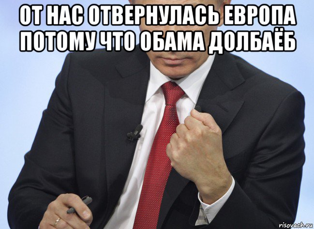 от нас отвернулась европа потому что обама долбаёб , Мем Путин показывает кулак