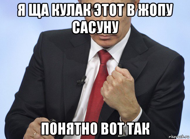 я ща кулак этот в жопу сасуну понятно вот так, Мем Путин показывает кулак