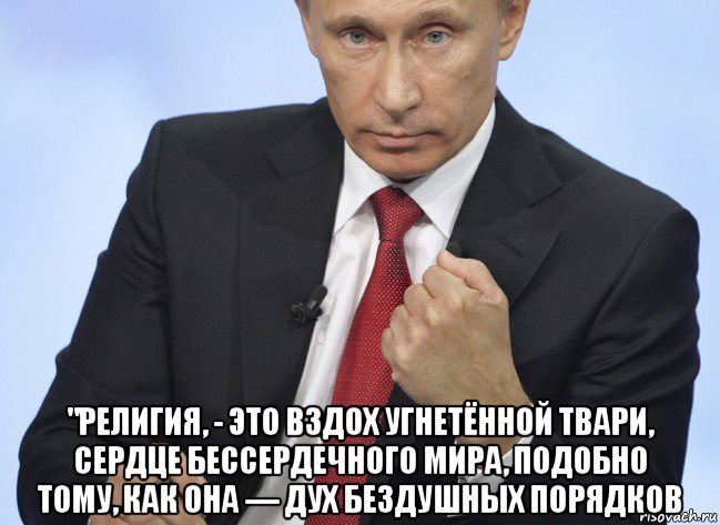  "религия, - это вздох угнетённой твари, сердце бессердечного мира, подобно тому, как она — дух бездушных порядков, Мем Путин показывает кулак