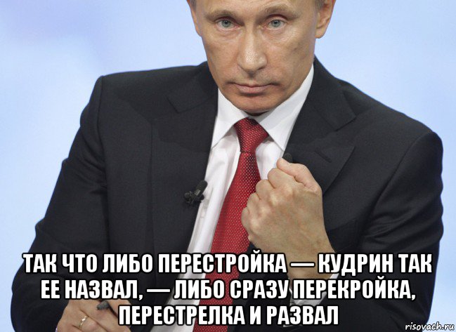  так что либо перестройка — кудрин так ее назвал, — либо сразу перекройка, перестрелка и развал, Мем Путин показывает кулак