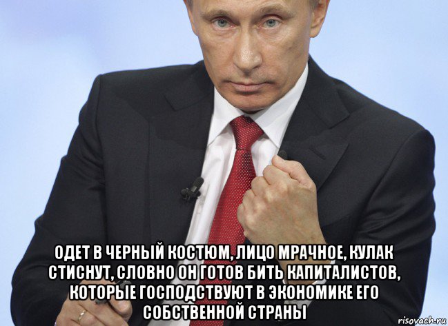  одет в черный костюм, лицо мрачное, кулак стиснут, словно он готов бить капиталистов, которые господствуют в экономике его собственной страны, Мем Путин показывает кулак