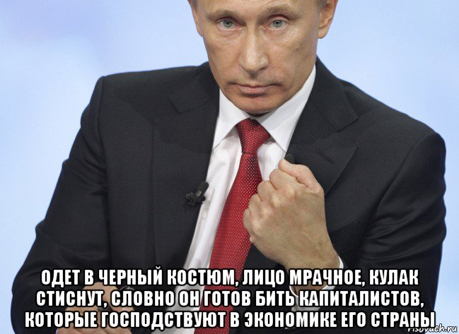  одет в черный костюм, лицо мрачное, кулак стиснут, словно он готов бить капиталистов, которые господствуют в экономике его страны, Мем Путин показывает кулак