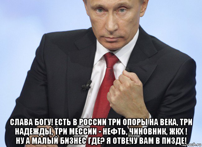  слава богу! есть в россии три опоры на века, три надежды, три мессии - нефть, чиновник, жкх ! ну а малый бизнес где? я отвечу вам в пи3де!, Мем Путин показывает кулак