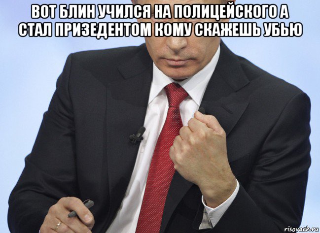 вот блин учился на полицейского а стал призедентом кому скажешь убью , Мем Путин показывает кулак