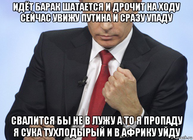 идёт барак шатается и дрочит на ходу сейчас увижу путина и сразу упаду свалится бы не в лужу а то я пропаду я сука тухлодырый и в африку уйду, Мем Путин показывает кулак