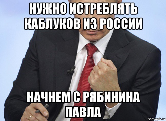 нужно истреблять каблуков из россии начнем с рябинина павла, Мем Путин показывает кулак