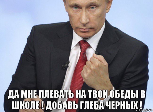  да мне плевать на твои обеды в школе ! добавь глеба черных !, Мем Путин показывает кулак