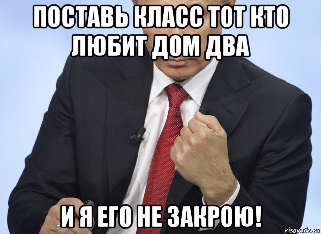 поставь класс тот кто любит дом два и я его не закрою!, Мем Путин показывает кулак