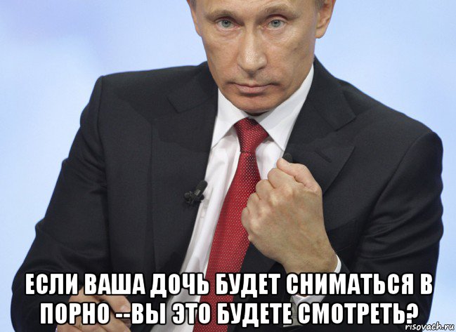  если ваша дочь будет сниматься в порно --вы это будете смотреть?, Мем Путин показывает кулак