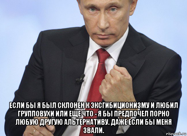  если бы я был склонен к эксгибиционизму и любил групповухи или еще что - я бы предпочел порно любую другую альтернативу. даже если бы меня звали., Мем Путин показывает кулак