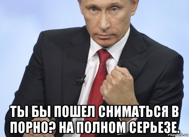  ты бы пошел сниматься в порно? на полном серьезе., Мем Путин показывает кулак