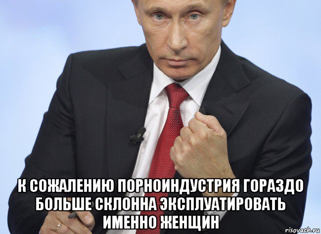  к сожалению порноиндустрия гораздо больше склонна эксплуатировать именно женщин, Мем Путин показывает кулак