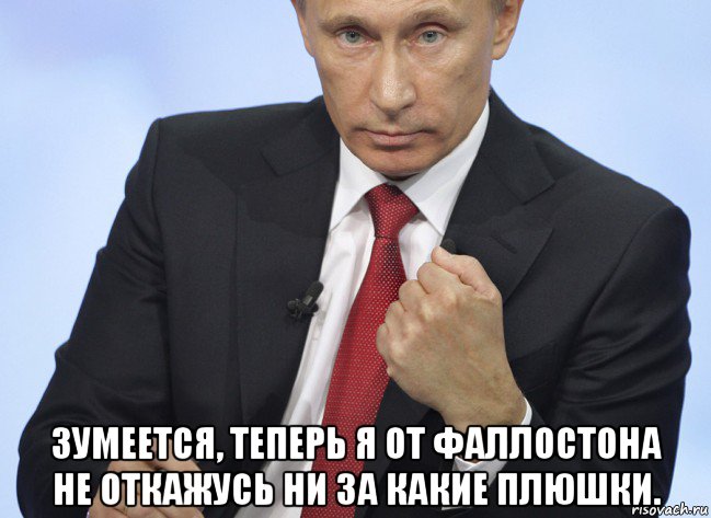  зумеется, теперь я от фаллостона не откажусь ни за какие плюшки., Мем Путин показывает кулак