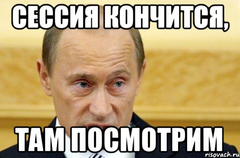 сессия кончится, там посмотрим, Мем путин