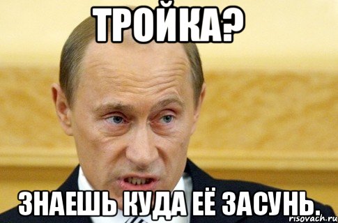 Тройка? Знаешь куда её засунь., Мем путин