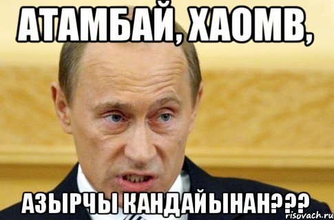 атамбай, хаомв, азырчы кандайынан???, Мем путин