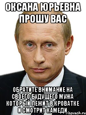 Оксана Юрьевна прошу вас Обратите внимание на своего будущего мужа который лежит в кроватке и смотрит камеди, Мем Путин